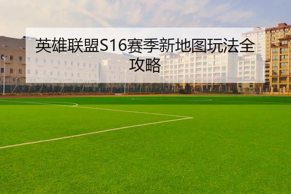 英雄联盟S16赛季新地图玩法全攻略